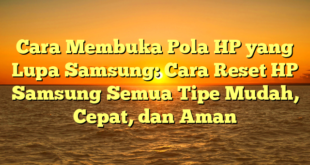Cara Membuka Pola HP yang Lupa Samsung: Cara Reset HP Samsung Semua Tipe Mudah, Cepat, dan Aman
