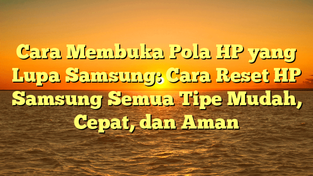 Cara Membuka Pola HP yang Lupa Samsung: Cara Reset HP Samsung Semua Tipe Mudah, Cepat, dan Aman