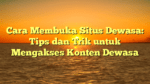 Cara Membuka Situs Dewasa: Tips dan Trik untuk Mengakses Konten Dewasa