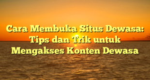 Cara Membuka Situs Dewasa: Tips dan Trik untuk Mengakses Konten Dewasa