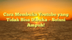 Cara Membuka Youtube yang Tidak Bisa Dibuka – Solusi Ampuh!