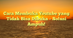 Cara Membuka Youtube yang Tidak Bisa Dibuka – Solusi Ampuh!