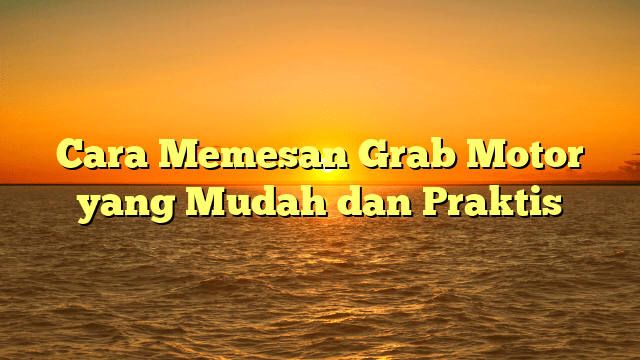 Cara Memesan Grab Motor yang Mudah dan Praktis