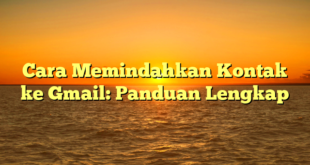 Cara Memindahkan Kontak ke Gmail: Panduan Lengkap