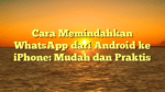 Cara Memindahkan WhatsApp dari Android ke iPhone: Mudah dan Praktis