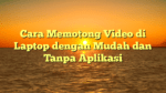 Cara Memotong Video di Laptop dengan Mudah dan Tanpa Aplikasi