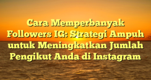 Cara Memperbanyak Followers IG: Strategi Ampuh untuk Meningkatkan Jumlah Pengikut Anda di Instagram