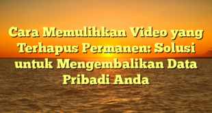 Cara Memulihkan Video yang Terhapus Permanen: Solusi untuk Mengembalikan Data Pribadi Anda