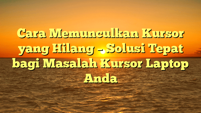 Cara Memunculkan Kursor yang Hilang – Solusi Tepat bagi Masalah Kursor Laptop Anda