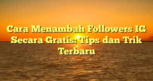 Cara Menambah Followers IG Secara Gratis: Tips dan Trik Terbaru