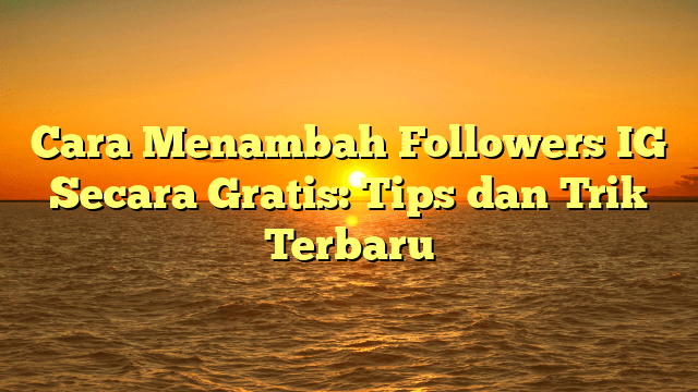 Cara Menambah Followers IG Secara Gratis: Tips dan Trik Terbaru