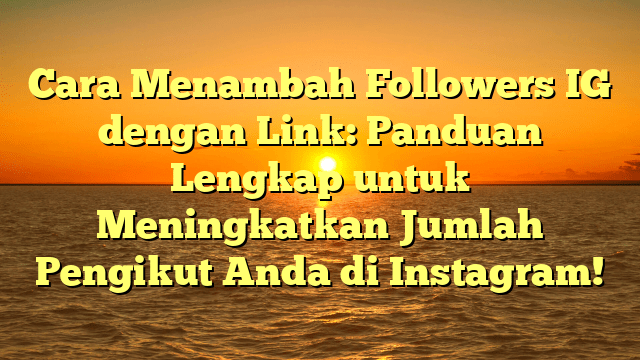 Cara Menambah Followers IG dengan Link: Panduan Lengkap untuk Meningkatkan Jumlah Pengikut Anda di Instagram!