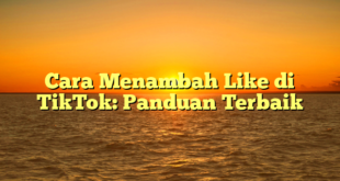Cara Menambah Like di TikTok: Panduan Terbaik