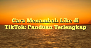 Cara Menambah Like di TikTok: Panduan Terlengkap
