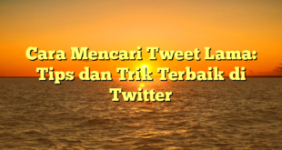 Cara Mencari Tweet Lama: Tips dan Trik Terbaik di Twitter