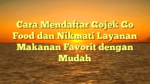Cara Mendaftar Gojek Go Food dan Nikmati Layanan Makanan Favorit dengan Mudah