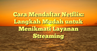 Cara Mendaftar Netflix: Langkah Mudah untuk Menikmati Layanan Streaming
