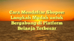 Cara Mendaftar Shopee: Langkah Mudah untuk Bergabung di Platform Belanja Terbesar