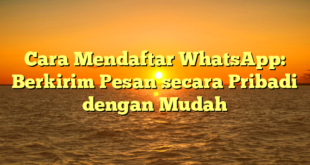 Cara Mendaftar WhatsApp: Berkirim Pesan secara Pribadi dengan Mudah