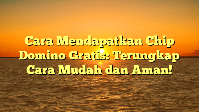 Cara Mendapatkan Chip Domino Gratis: Terungkap Cara Mudah dan Aman!