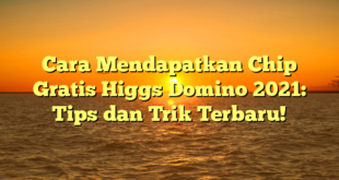 Cara Mendapatkan Chip Gratis Higgs Domino 2021: Tips dan Trik Terbaru!