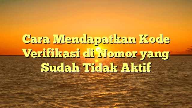 Cara Mendapatkan Kode Verifikasi di Nomor yang Sudah Tidak Aktif