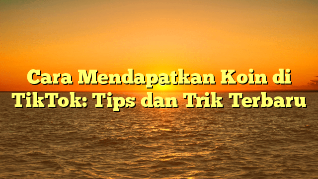 Cara Mendapatkan Koin di TikTok: Tips dan Trik Terbaru