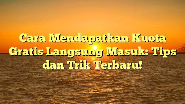 Cara Mendapatkan Kuota Gratis Langsung Masuk: Tips dan Trik Terbaru!