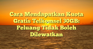 Cara Mendapatkan Kuota Gratis Telkomsel 30GB: Peluang Tidak Boleh Dilewatkan