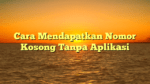 Cara Mendapatkan Nomor Kosong Tanpa Aplikasi