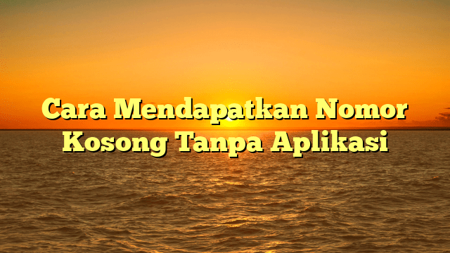 Cara Mendapatkan Nomor Kosong Tanpa Aplikasi