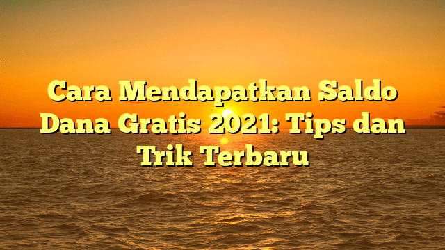 Cara Mendapatkan Saldo Dana Gratis 2021: Tips dan Trik Terbaru