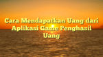 Cara Mendapatkan Uang dari Aplikasi Game Penghasil Uang
