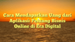 Cara Mendapatkan Uang dari Aplikasi: Peluang Bisnis Online di Era Digital