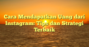 Cara Mendapatkan Uang dari Instagram: Tips dan Strategi Terbaik