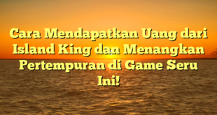 Cara Mendapatkan Uang dari Island King dan Menangkan Pertempuran di Game Seru Ini!