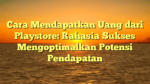 Cara Mendapatkan Uang dari Playstore: Rahasia Sukses Mengoptimalkan Potensi Pendapatan