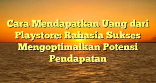 Cara Mendapatkan Uang dari Playstore: Rahasia Sukses Mengoptimalkan Potensi Pendapatan