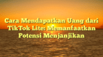 Cara Mendapatkan Uang dari TikTok Lite: Memanfaatkan Potensi Menjanjikan