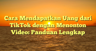Cara Mendapatkan Uang dari TikTok dengan Menonton Video: Panduan Lengkap