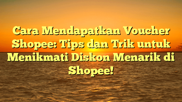 Cara Mendapatkan Voucher Shopee: Tips dan Trik untuk Menikmati Diskon Menarik di Shopee!