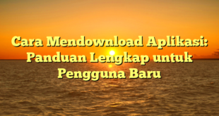 Cara Mendownload Aplikasi: Panduan Lengkap untuk Pengguna Baru