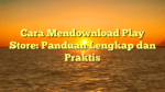 Cara Mendownload Play Store: Panduan Lengkap dan Praktis