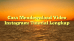 Cara Mendownload Video Instagram: Tutorial Lengkap