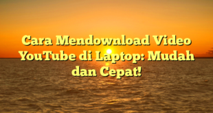 Cara Mendownload Video YouTube di Laptop: Mudah dan Cepat!