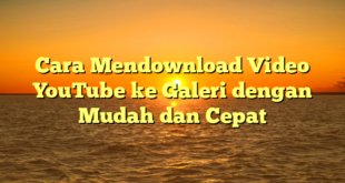 Cara Mendownload Video YouTube ke Galeri dengan Mudah dan Cepat