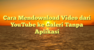 Cara Mendownload Video dari YouTube ke Galeri Tanpa Aplikasi