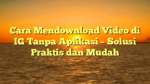 Cara Mendownload Video di IG Tanpa Aplikasi – Solusi Praktis dan Mudah