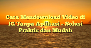 Cara Mendownload Video di IG Tanpa Aplikasi – Solusi Praktis dan Mudah