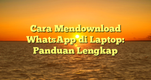 Cara Mendownload WhatsApp di Laptop: Panduan Lengkap